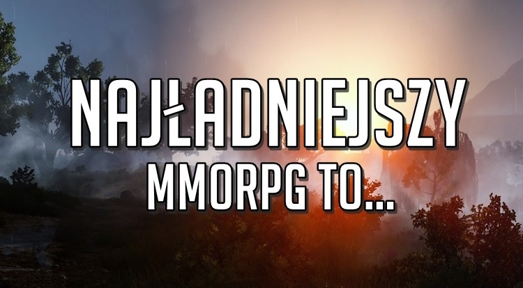 Najładniejszym MMORPG na obecną chwilę jest... 