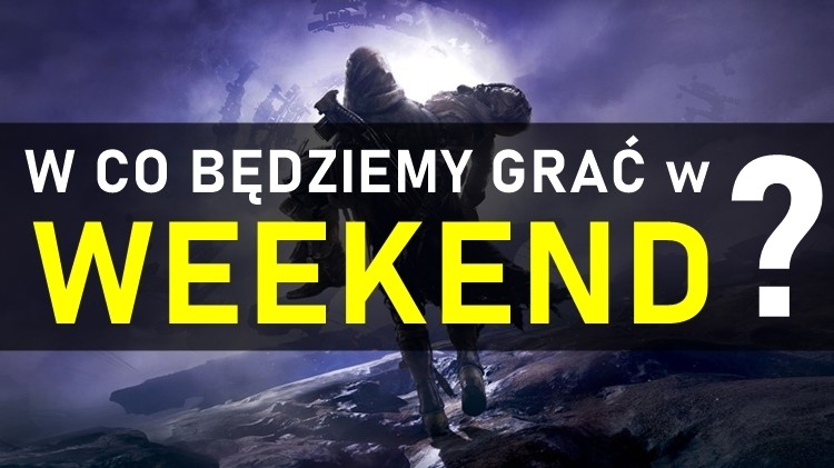 W co będziemy grać w (ten) weekend? 